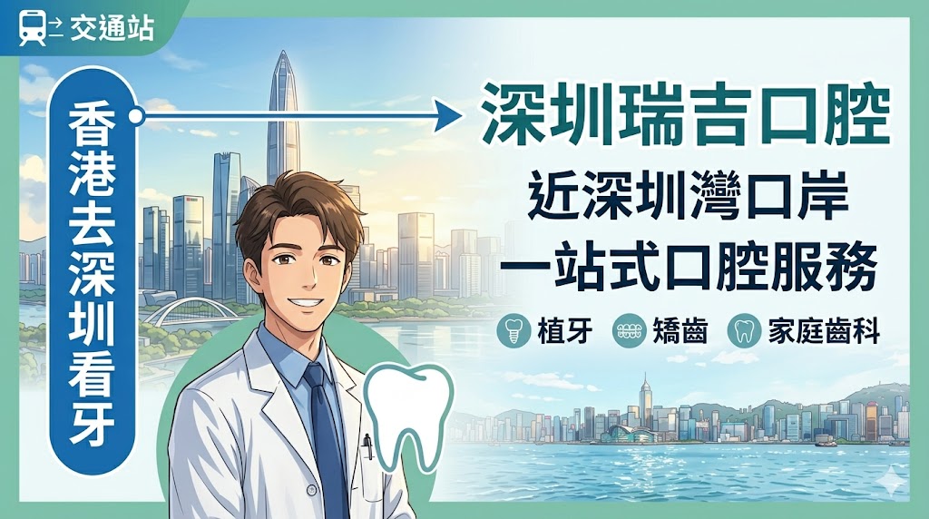 香港去深圳看牙推薦｜深圳灣口岸附近牙科點去？瑞吉口腔交通、植牙矯齒與預約流程整理